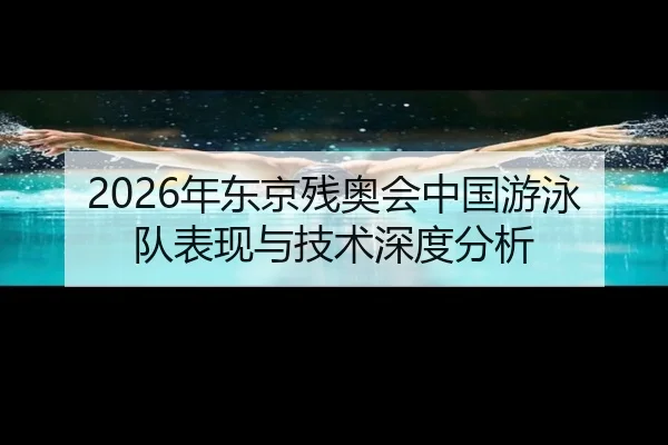 2026年东京残奥会中国游泳队表现与技术深度分析