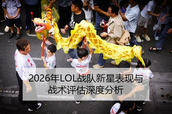 2026年LOL战队新星表现与战术评估深度分析
