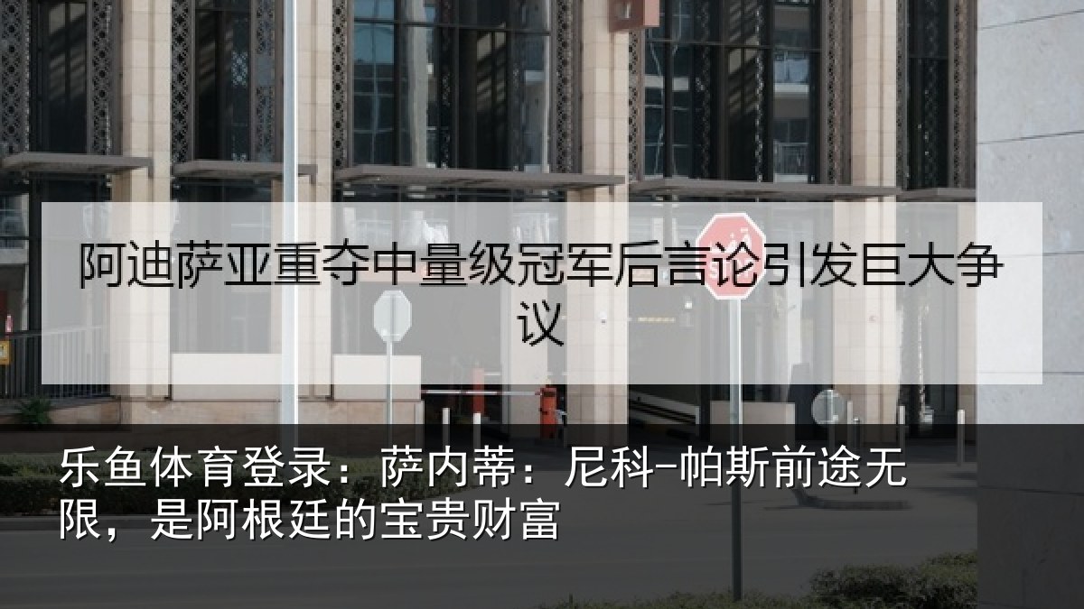 乐鱼体育登录：萨内蒂：尼科相关情况根廷的宝贵财富