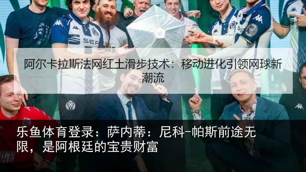乐鱼体育登录：萨内蒂：尼科-帕斯前途无限，是阿根廷的宝贵财富